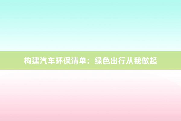 构建汽车环保清单：绿色出行从我做起